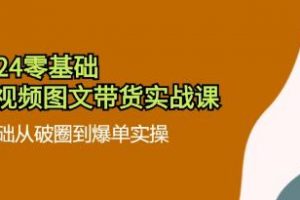 《零基础短视频图文带货实战课》0基础从破圈到爆单实操