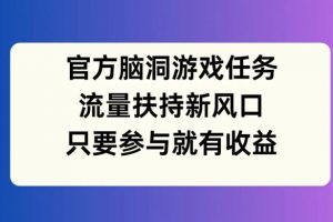 官方脑洞游戏任务，流量扶持新风口，只要参与就有收益