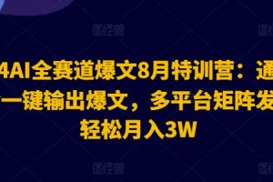 2024AI全赛道爆文8月特训营：通过AI指令一键输出爆文，多平台矩阵发布，轻松月入3W