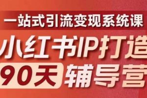 第十期《小红书IP打造90天辅导营》​内容全面升级，一站式引流变现系统课