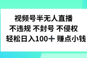 视频号半无人直播，不违规不封号，轻松日入100+