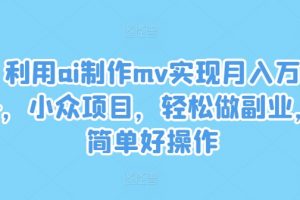 利用ai制作mv实现月入万+，小众项目，轻松做副业，简单好操作