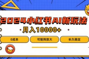 2024年小红书最新项目，AI蓝海赛道，可矩阵，0成本，小白也能轻松月入1w