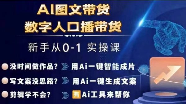 Ai图文带货+数字人口播带货，从0~1实操体系课