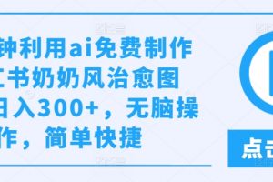 几分钟利用ai免费制作小红书奶奶风治愈图文，日入300+，无脑操作，简单快捷