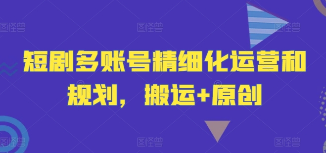 短剧多账号精细化运营和规划