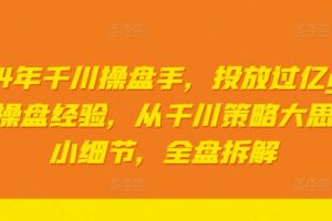 2024年千川操盘手，投放过亿gmv一线操盘经验，从千川策略大思路到小细节，全盘拆解