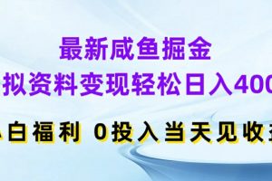 最新咸鱼掘金，虚拟资料变现，轻松日入400+，小白福利，0投入当天见收益