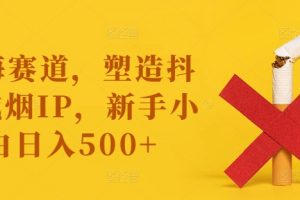 蓝海赛道，塑造抖音戒烟IP，新手小白日入500+