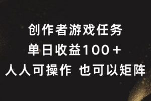 创作者游戏任务，单日收益100+，可矩阵操作