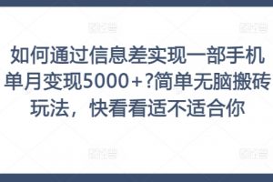 如何通过信息差实现一部手机单月变现5000+?简单无脑搬砖玩法，快看看适不适合你