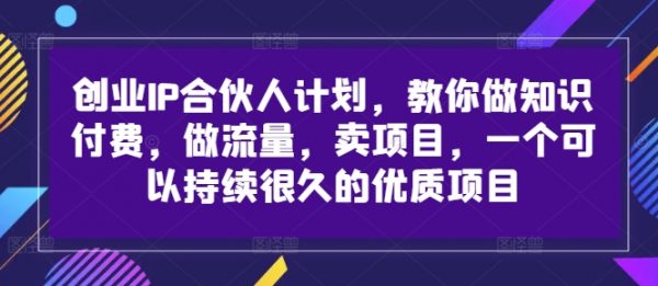 创业IP合伙人计划，教你做知识付费，做流量，卖项目，一个可以持续很久的优质项目