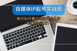 《自媒体IP-起号实战班》打造设计个人IP，年赚到100万