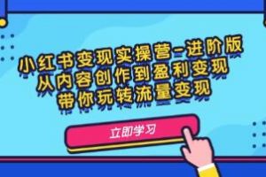 《小红书变现实操营-进阶版》从内容创作到盈利变现