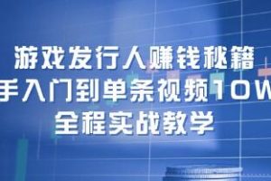 《游戏发行人赚钱秘籍》新手入门到单条视频10W+，全程实战教学