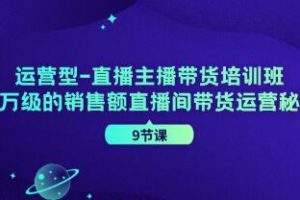 《运营型-直播主播带货培训班》千万级的销售额直播间带货运营秘籍