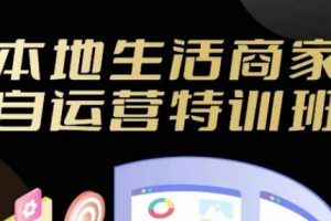 本地生活商家自运营特训班，前沿本地生活玩法，实体商家自运营必学，团购+客资实操全链路