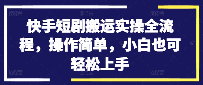 快手短剧搬运实操全流程