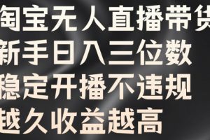 淘宝无人直播带货，新手日入三位数，稳定开播不违规，越久收益越高