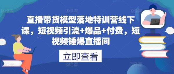 直播带货模型落地特训营线下课，​短视频引流+爆品+付费，短视频锤爆直播间