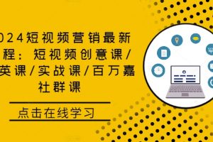 2024短视频营销最新课程：短视频创意课/精英课/实战课/百万嘉社群课