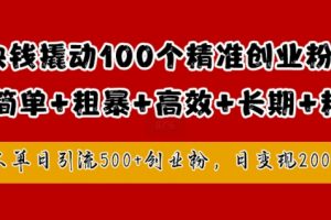 1块钱撬动100个精准创业粉，简单粗暴高效长期精准，单人单日引流500+创业粉，日变现2k