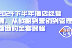 2024下半年酒店经营课，从战略到营销到管理落地的全套课程