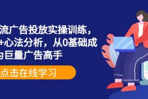 巨量信息流广告投放实操训练，实操演示+心法分析，从0基础成为巨量广告高手