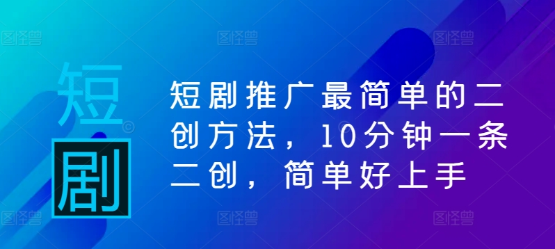 短剧推广最简单的二创方法