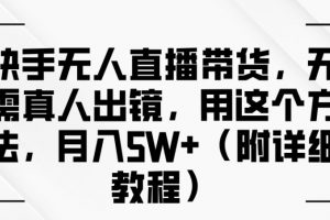 快手无人直播带货，无需真人出镜，用这个方法，月入过万(附详细教程)