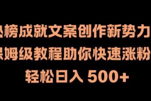 热榜成就文案创作新势力，保姆级教程助你快速涨粉，轻松日入 500+