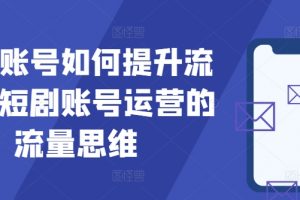 短剧账号如何提升流量，短剧账号运营的流量思维