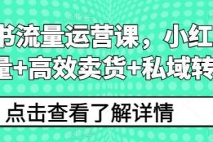 《小红书流量运营课》小红书搞流量+高效卖货+私域转化