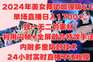 2024年美女舞团加强版6.0，单场直播日入1.7k，利用闪帧+全屏融合特效手法，24小时实时直播不违规操