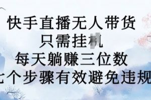 10月新玩法，快手直播无人带货，每天躺Z三位数，七个步骤有效避免违规