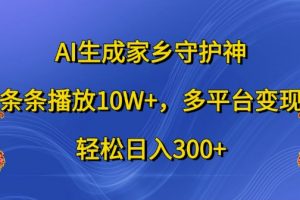 AI生成家乡守护神，条条播放10W+，多平台变现，轻松日入300+