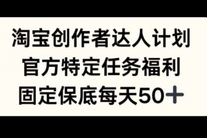 淘宝创作者达人计划，官方特定任务福利，固定保底每天50+