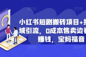 小红书短剧搬砖项目+打造私域引流，0成本售卖边看剧边赚钱，宝妈福音