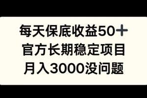 每天收益保底50+，官方长期稳定项目，月入3000没问题