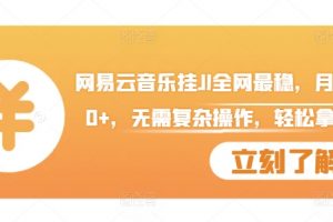 网易云音乐挂JI全网最稳，月入1500+，无需复杂操作，轻松拿收益