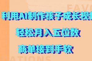 利用AI制作孩子成长视频，轻松月入五位数，商单接到手软