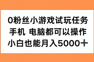 0粉丝小游戏试玩任务，手机电脑都可以操作，小白也能月入5000+