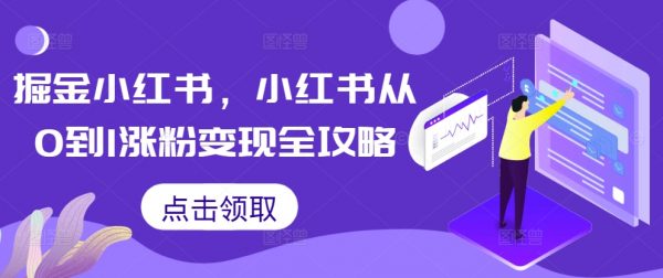 掘金小红书，小红书从0到1涨粉变现全攻略