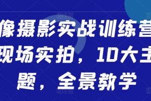 人像摄影实战训练营，现场实拍，10大主题，全景教学