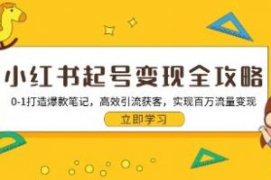 小红书起号变现全攻略，从0-1打造爆款笔记，高效引流获客变现