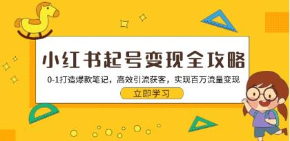 小红书起号变现全攻略，从0-1打造爆款笔记，高效引流获客变现