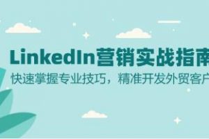 LinkedIn营销实战指南，快速掌握专业技巧，精准开发外贸客户