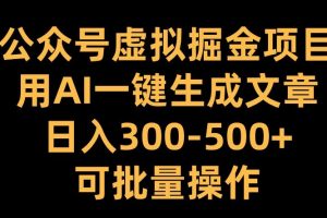 公众号虚拟掘金项目，用AI一键生成文章，日入300+可批量操作