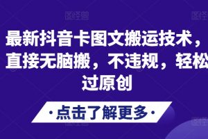 最新抖音卡图文搬运技术，直接无脑搬，不违规，轻松过原创