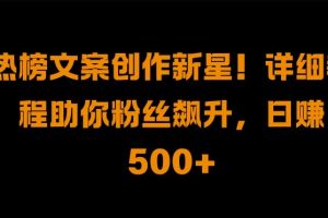 热榜文案创作新星!详细教程助你粉丝飙升，日入500+